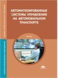Автоматизированные системы управления на автомобильном транспорте/Николаев А.Б., Алексахин С.В. 2011