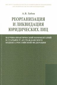 Реорганизация и ликвидация юридических лиц: научно-практический комментарий к статьям 57-65 Гражданского кодекса Российской Федерации