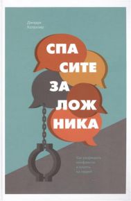 Спасите заложника. Как разрешать конфликты и влиять на людей